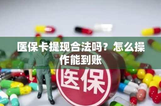 医保卡提现合法吗？怎么操作能到账